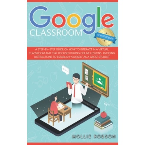 Google Classroom for Students: A Step-by-Step Guide on How to Interact in a Virtual Classroom and St... Hardcover, Mollie Robson, English, 9781914075315