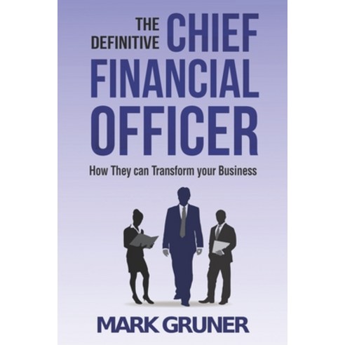 The Definitive Chief Financial Officer: How They can Transform your Business Paperback, Independently Published