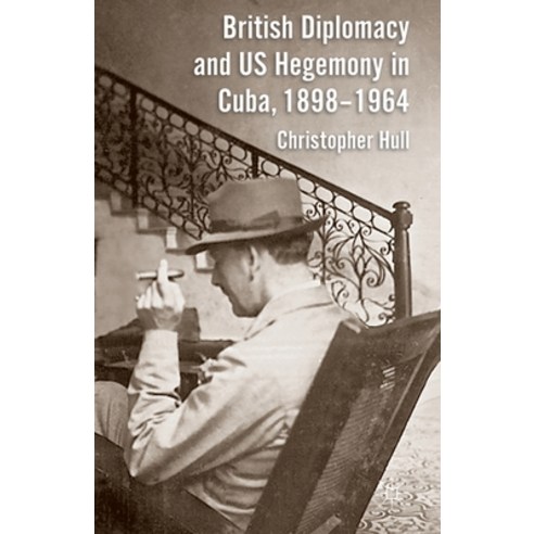 British Diplomacy and Us Hegemony in Cuba 1898-1964 Paperback, Palgrave MacMillan