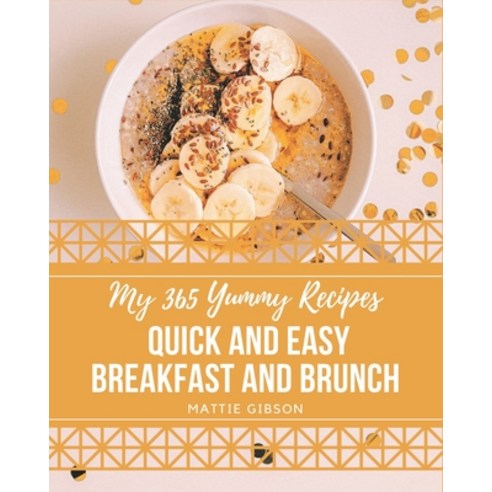 My 365 Yummy Quick and Easy Breakfast and Brunch Recipes: Not Just a Yummy Quick and Easy Breakfast ... Paperback, Independently Published