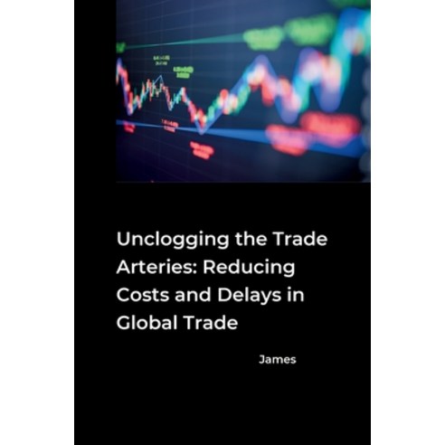 (영문도서) Unclogging the Trade Arteries: Reducing Costs and Delays in Global Trade Paperback, Tredition Gmbh, English, 9783384270764