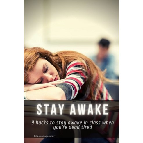 stay awake: 9 hacks to stay awake in class when you''re dead tired ...