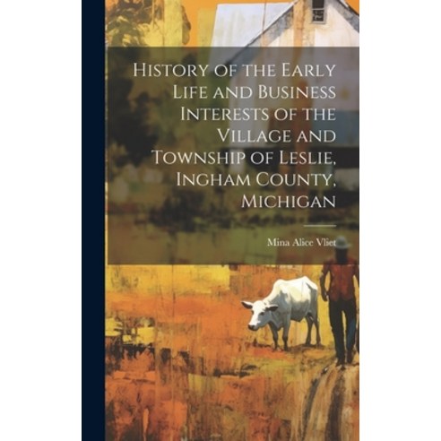 (영문도서) History of the Early Life and Business Interests of the Village and Township of Leslie Ingha... Hardcover, Legare Street Press, English, 9781020752292