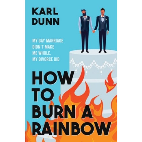 (영문도서) How to Burn a Rainbow: My Gay Marriage Didn''t Make Me Whole My Divorce Did Paperback, Karl Dunn, English, 9798990604407
