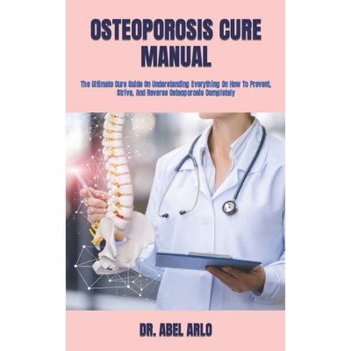 (영문도서) Osteoporosis Cure Manual: The Ultimate Cure Guide On Understanding Everything On How To Preve... Paperback, Independently Published, English, 9798423249991