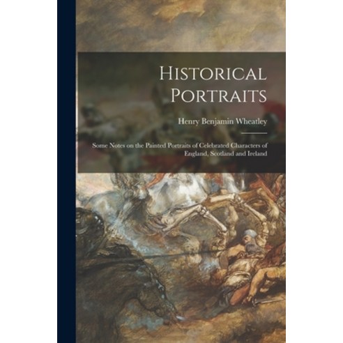 (영문도서) Historical Portraits: Some Notes on the Painted Portraits of Celebrated Characters of England... Paperback, Legare Street Press, English, 9781015072633
