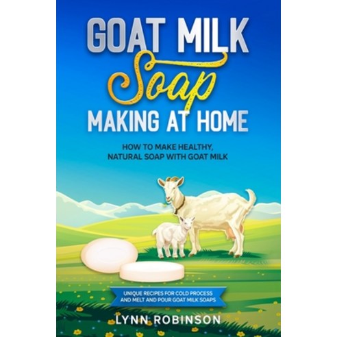 Goat Milk Soap Making at Home: How to Make Healthy Natural Soap with Goat Milk - Unique Recipes for... Paperback, Independently Published, English, 9798568620549