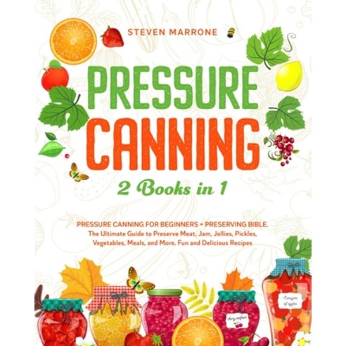 Pressure Canning 2 Books in 1: Pressure Canning for Beginners + Preserving Bible. The Ultimate Guide... Paperback, Independently Published