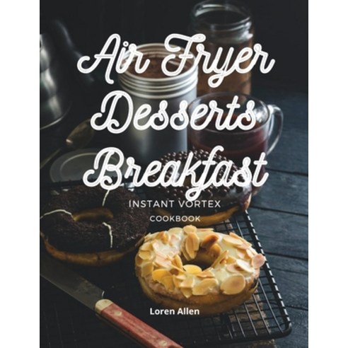(영문도서) Air Fryer Dessert Breakfast Cookbook - Instant Vortex and All Air Fryers: Tasty Air Fryer Ove... Paperback, Loren Allen, English, 9781802114928