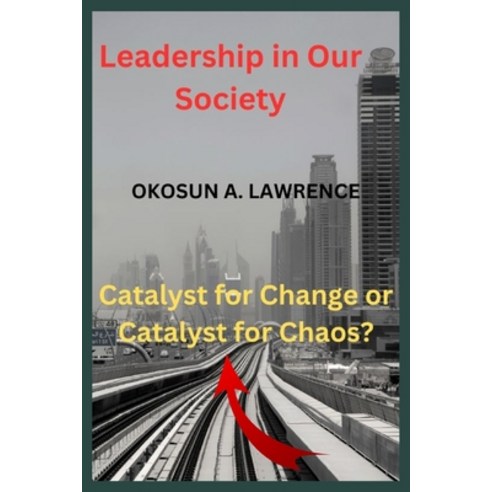 (영문도서) Leadership in Our Society: Catalyst for Change or Catalyst for Chaos? Paperback, Independently Published, English, 9798861793148