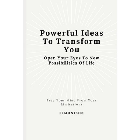 Powerful Ideas To Transform You: Open Your Eyes To New Possibilities Of Life: Free your mind from yo... Paperback, Independently Published