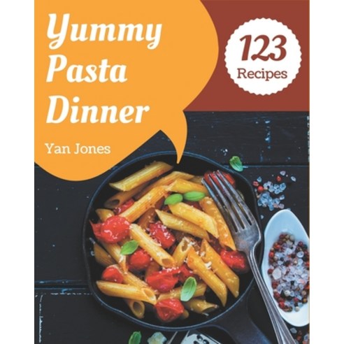 123 Yummy Pasta Dinner Recipes: Unlocking Appetizing Recipes in The Best Yummy Pasta Dinner Cookbook! Paperback, Independently Published