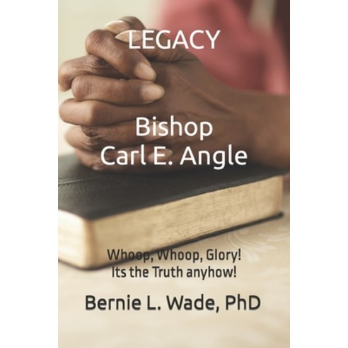 (영문도서) Legacy Bishop Carl E. Angle: Whoop Whoop Glory! Its the Truth anyhow! Paperback, Independently Published, English, 9798862315059