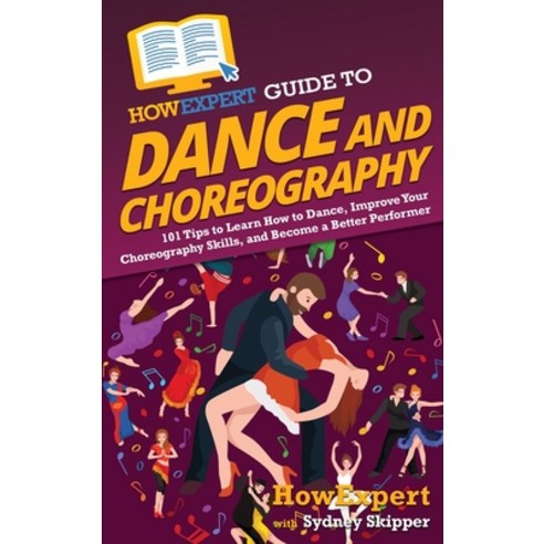 (영문도서) HowExpert Guide to Dance and Choreography: 101 Tips to Learn How to Dance Improve Your Chore... Hardcover, English, 9781648917776