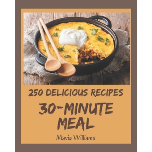 250 Delicious 30-Minute Meal Recipes: A 30-Minute Meal Cookbook for Your Gathering Paperback, Independently Published