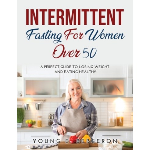 (영문도서) Intermittent Fasting For Women Over 50: A perfect guide to losing weight and eating healthy Paperback, Young E. Bergeron, English, 9781794738690
