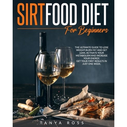 Sirtfood Diet for Beginners: The Ultimate Guide to Lose Weight Burn Fat and Get Lean. Activate Your... Paperback, Independently Published