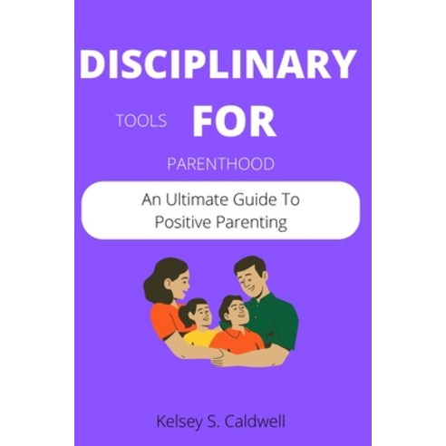 (영문도서) Disciplinary Tools for Parenthood: An Ultimate Guide To Positive Parenting Paperback, Independently Published, English, 9798849709918