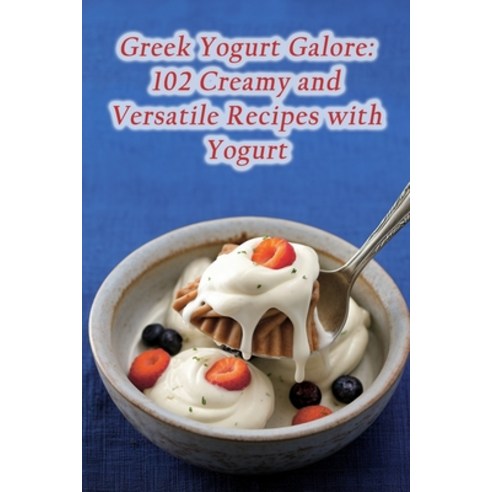 (영문도서) Greek Yogurt Galore: 102 Creamy and Versatile Recipes with Yogurt Paperback, Independently Published, English, 9798859246014