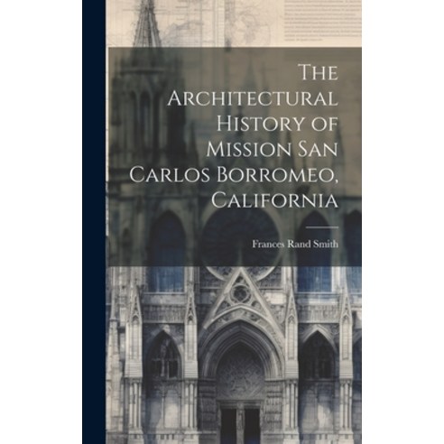 (영문도서) The Architectural History of Mission San Carlos Borromeo California Hardcover, Legare Street Press, English, 9781019629048