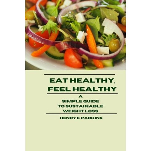 (영문도서) Eat Healthy Feel Healthy: A Simple Guide to Sustainable Weight Loss Paperback, Independently Published, English, 9798320275338