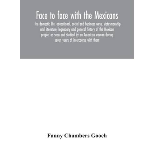 Face to face with the Mexicans: the domestic life educational social and business ways statesmans... Hardcover, Alpha Edition