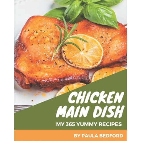 My 365 Yummy Chicken Main Dish Recipes: Yummy Chicken Main Dish Cookbook - All The Best Recipes You ... Paperback, Independently Published