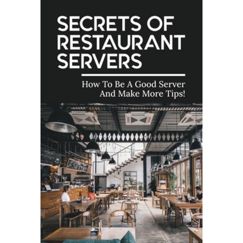 (영문도서) Secrets Of Restaurant Servers: How To Be A Good Server And Make More Tips!: How To Stay Organ... Paperback, Independently Published, English, 9798517391537