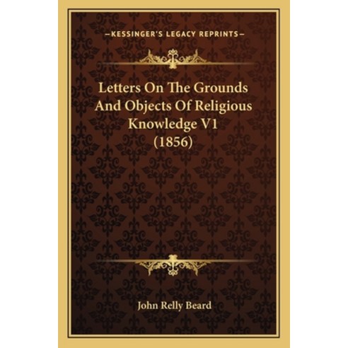Letters On The Grounds And Objects Of Religious Knowledge V1 (1856) Paperback, Kessinger Publishing