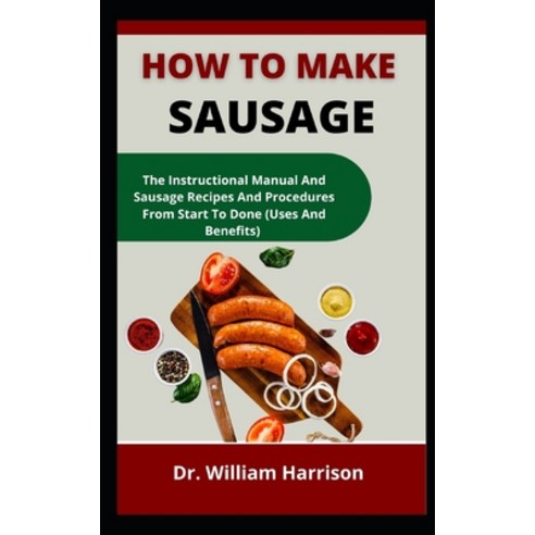 (영문도서) How To Make Sausage: The Instructional Manual On Sausage Recipes And Procedures From Start To... Paperback, Independently Published, English, 9798537733607