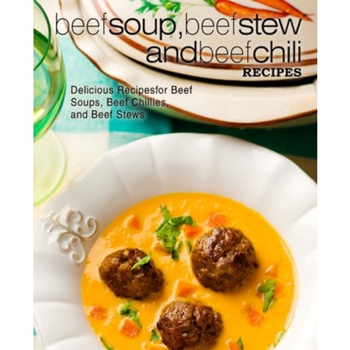 Beef Soup Beef Stew and Beef Chili Recipes: Delicious Recipes for Beef Soups Beef Chillies and B... Paperback, Createspace Independent Pub..., English, 9781545369562