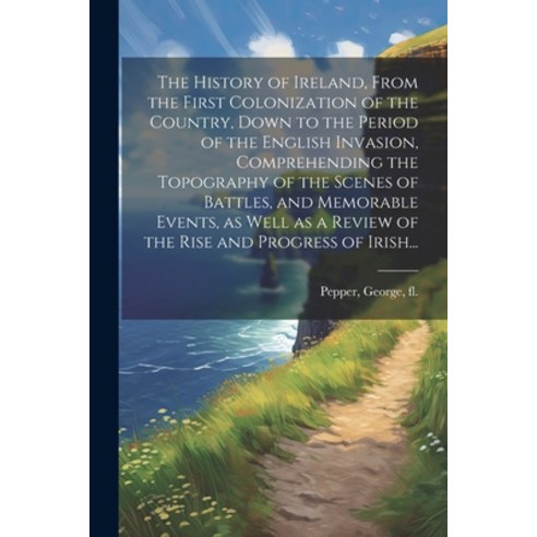(영문도서) The History of Ireland From the First Colonization of the Country Down to the Period of the... Paperback, Legare Street Press, English, 9781022445970