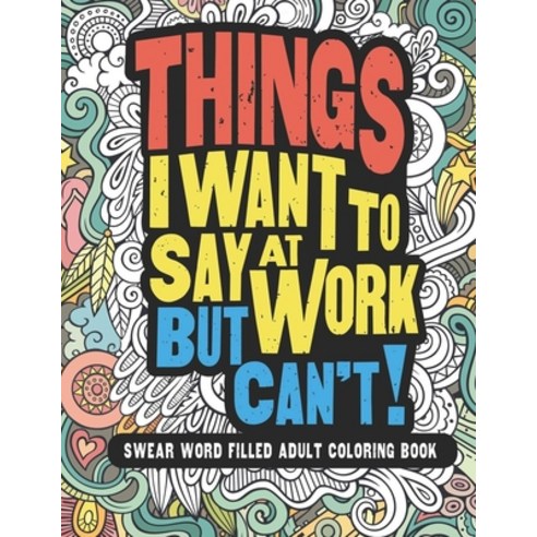 Things I Want To Say At Work But Can''t! Swear Word Filled Adult Coloring Book Paperback, Independently Published