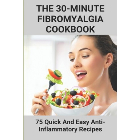 The 30-Minute Fibromyalgia Cookbook: 75 Quick And Easy Anti-Inflammatory Recipes: Fibromyalgia Cured... Paperback, Independently Published, English, 9798730149960