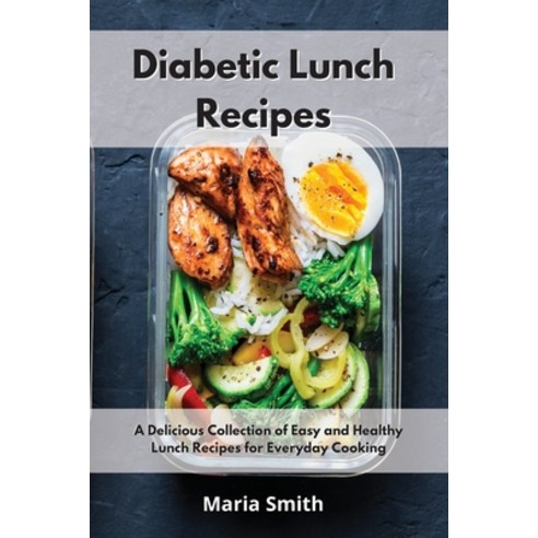 Diabetic Lunch Recipes: A Delicious Collection of Easy and Healthy Lunch Recipes for Everyday Cooking Paperback, Maria Smith, English, 9781802550436