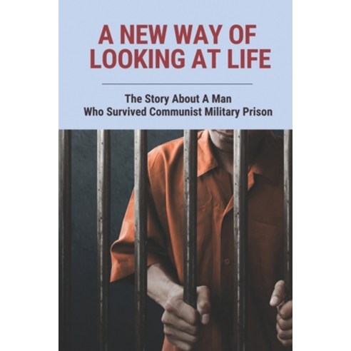 (영문도서) A New Way Of Looking At Life: The Story About A Man Who Survived Communist Military Prison Paperback, Independently Published, English, 9798791837684