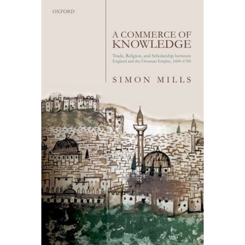 A Commerce of Knowledge: Trade Religion and Scholarship Between England and the Ottoman Empire 16... Hardcover, Oxford University Press, USA
