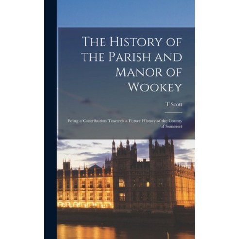 (영문도서) The History of the Parish and Manor of Wookey; Being a Contribution Towards a Future History ... Hardcover, Legare Street Press, English, 9781018567129