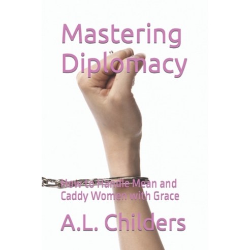 (영문도서) Mastering Diplomacy: How to Handle Mean and Caddy Women with Grace Paperback, Independently Published, English, 9798860572096