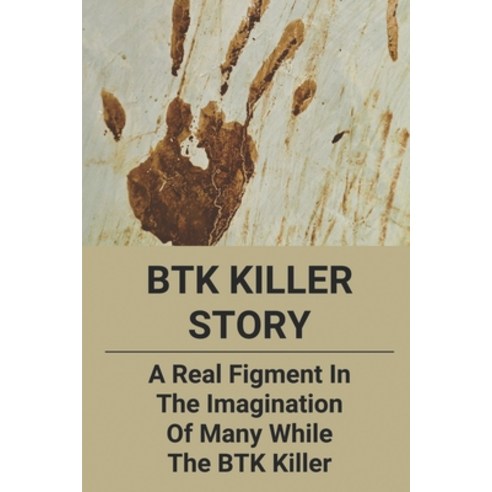 (영문도서) BTK Killer Story: A Real Figment In The Imagination Of Many While The BTK Killer: And Murder Paperback, Independently Published, English, 9798530406256