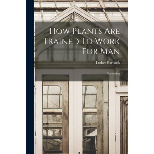 (영문도서) How Plants Are Trained To Work For Man: Gardening Paperback, Legare Street Press, English, 9781019287095