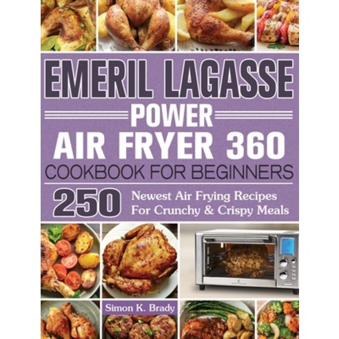 Emeril Lagasse Power Air Fryer 360 Cookbook For Beginners: 250 Newest Air Frying Recipes For Crunchy... Hardcover, Simon K. Brady, English, 9781922577177