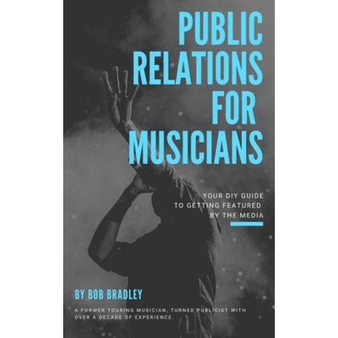 Public Relations For Musicians: Your DIY Guide To Getting Featured By The Media Paperback, Independently Published