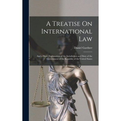 (영문도서) A Treatise On International Law: And a Short Explanation of the Jurisdiction and Duty of the ... Hardcover, Legare Street Press, English, 9781019167533