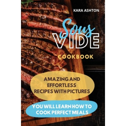 Sous Vide Cookbook: Amazing and Effortless Recipes with Pictures. You Will Learn How to Cook Perfect... Paperback, Kara Ashton, English, 9788396082763