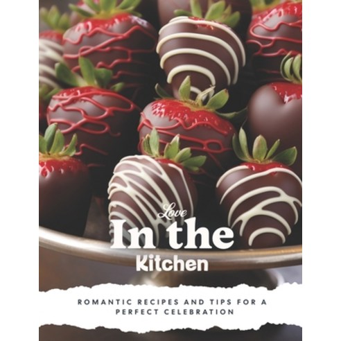 (영문도서) Love in the Kitchen: A Valentine''s Day Cookbook: Romantic Recipes and Tips for a Perfect Cele... Paperback, Independently Published, English, 9798877998254