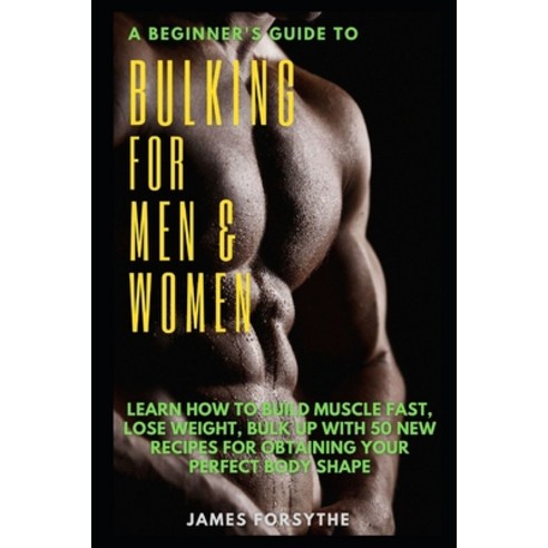 (영문도서) A Beginner''s Guide to Bulking for Men and Women: Learn How to Build Muscle Fast Lose Weight ... Paperback, Independently Published, English, 9798541837100