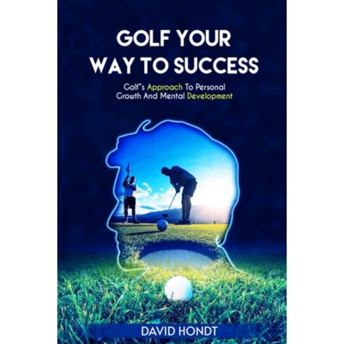 (영문도서) Golf Your Way to Success: Golf''s Approach to Personal Growth and Mental Development Paperback, Independently Published, English, 9798865660477