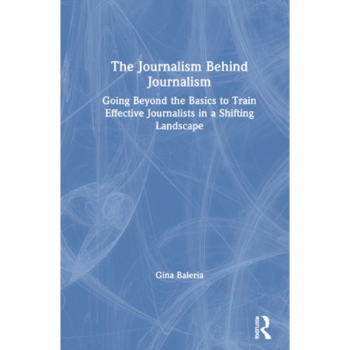 (영문도서) The Journalism Behind Journalism: Going Beyond the Basics to Train Effective Journalists in a... Hardcover, Routledge, English, 9780367558239