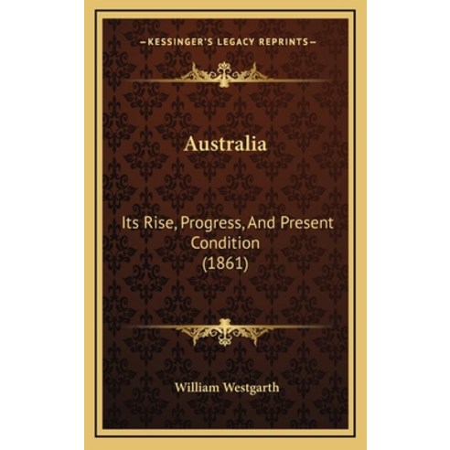 Australia: Its Rise Progress And Present Condition (1861) Hardcover, Kessinger Publishing